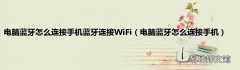 电脑蓝牙怎么连接手机 电脑蓝牙怎么连接手机蓝牙连接WiFi