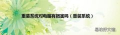 重装系统 重装系统对电脑有损害吗