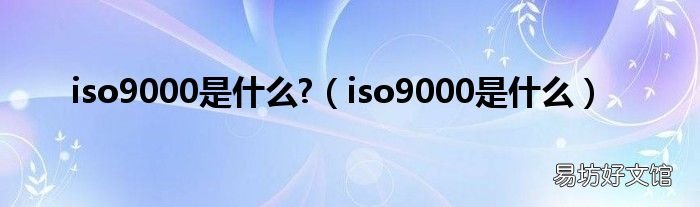 iso9000是什么 iso9000是什么?