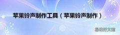 苹果铃声制作 苹果铃声制作工具
