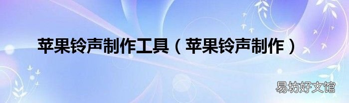 苹果铃声制作 苹果铃声制作工具