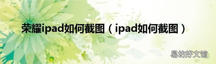 ipad如何截图 荣耀ipad如何截图
