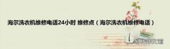海尔洗衣机维修电话 海尔洗衣机维修电话24小时 维修点