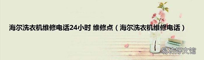海尔洗衣机维修电话 海尔洗衣机维修电话24小时 维修点