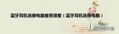 蓝牙耳机连接电脑 蓝牙耳机连接电脑音质很差