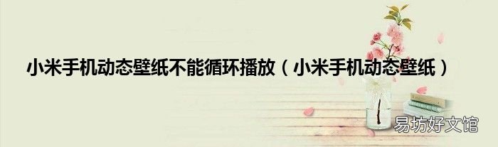 小米手机动态壁纸 小米手机动态壁纸不能循环播放