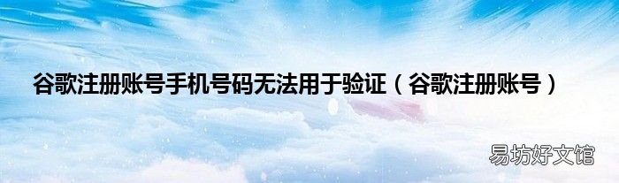 谷歌注册账号 谷歌注册账号手机号码无法用于验证