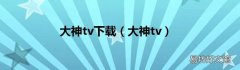 大神tv 大神tv下载