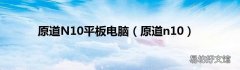 原道n10 原道N10平板电脑