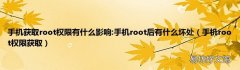 手机root权限获取 手机获取root权限有什么影响:手机root后有什么坏处
