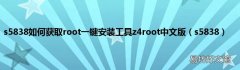 s5838 s5838如何获取root一键安装工具z4root中文版