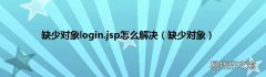 缺少对象 缺少对象login.jsp怎么解决