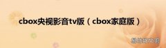 cbox家庭版 cbox央视影音tv版