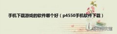 p4550手机软件下载 手机下载游戏的软件哪个好