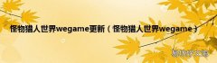 怪物猎人世界wegame 怪物猎人世界wegame更新