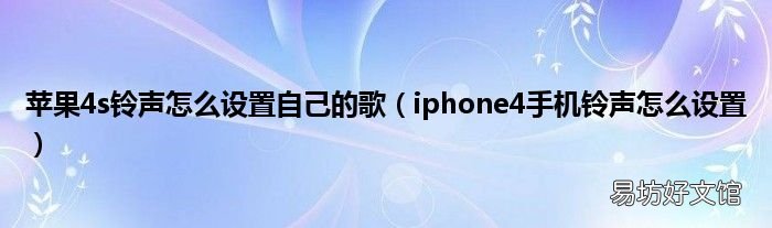 iphone4手机铃声怎么设置 苹果4s铃声怎么设置自己的歌
