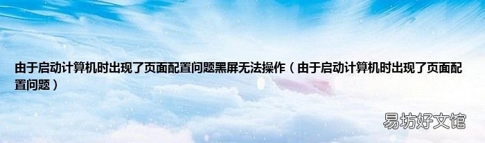 由于启动计算机时出现了页面配置问题 由于启动计算机时出现了页面配置问题黑屏无法操作