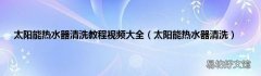 太阳能热水器清洗 太阳能热水器清洗教程视频大全