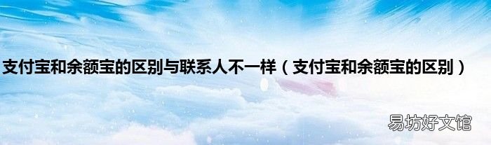 支付宝和余额宝的区别 支付宝和余额宝的区别与联系人不一样