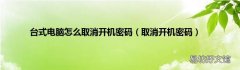 取消开机密码 台式电脑怎么取消开机密码
