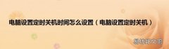 电脑设置定时关机 电脑设置定时关机时间怎么设置