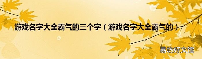 游戏名字大全霸气的 游戏名字大全霸气的三个字