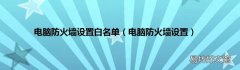 电脑防火墙设置 电脑防火墙设置白名单