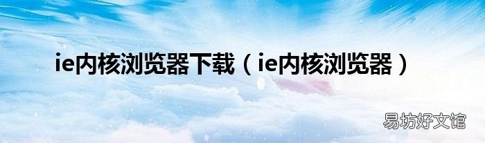 ie内核浏览器 ie内核浏览器下载
