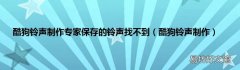 酷狗铃声制作 酷狗铃声制作专家保存的铃声找不到