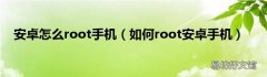 如何root安卓手机 安卓怎么root手机