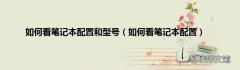如何看笔记本配置 如何看笔记本配置和型号