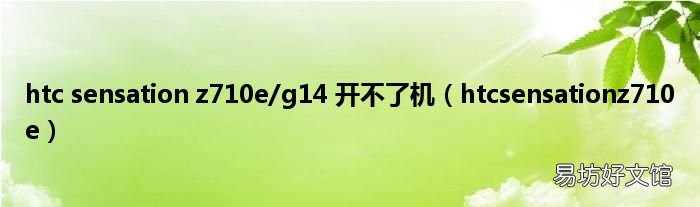 htcsensationz710e htc sensation z710e/g14 开不了机