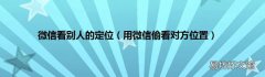用微信偷看对方位置 微信看别人的定位