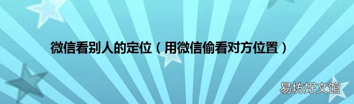 用微信偷看对方位置 微信看别人的定位
