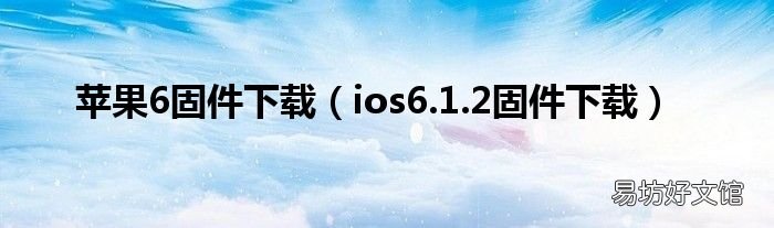 ios6.1.2固件下载 苹果6固件下载