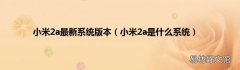 小米2a是什么系统 小米2a最新系统版本