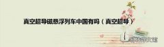 真空超导 真空超导磁悬浮列车中国有吗