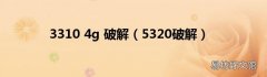 5320破解 3310 4g 破解