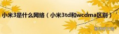小米3td和wcdma区别 小米3是什么网络