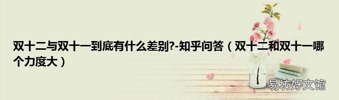 双十二和双十一哪个力度大 双十二与双十一到底有什么差别?-知乎问答