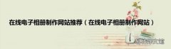 在线电子相册制作网站 在线电子相册制作网站推荐