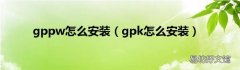 gpk怎么安装 gppw怎么安装