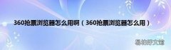 360抢票浏览器怎么用 360抢票浏览器怎么用啊