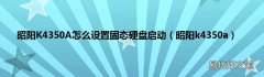 昭阳k4350a 昭阳K4350A怎么设置固态硬盘启动