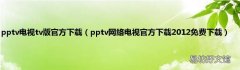 pptv网络电视官方下载2012免费下载 pptv电视tv版官方下载