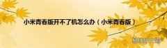 小米青春版 小米青春版开不了机怎么办