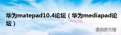 华为mediapad论坛 华为matepad10.4论坛