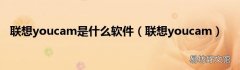 联想youcam 联想youcam是什么软件