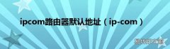 ip-com ipcom路由器默认地址