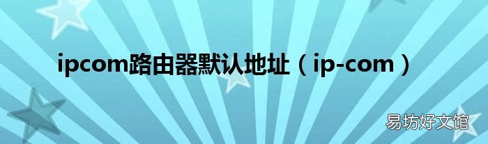 ip-com ipcom路由器默认地址